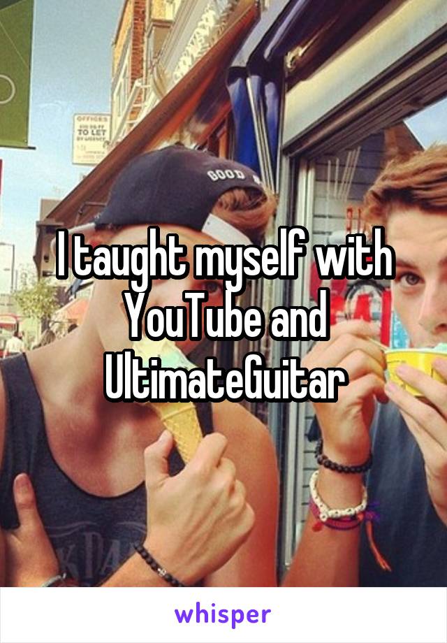 I taught myself with YouTube and UltimateGuitar
