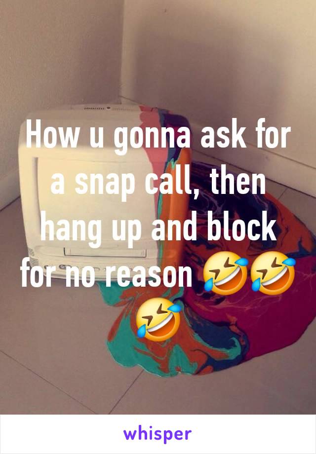 How u gonna ask for a snap call, then hang up and block for no reason 🤣🤣🤣