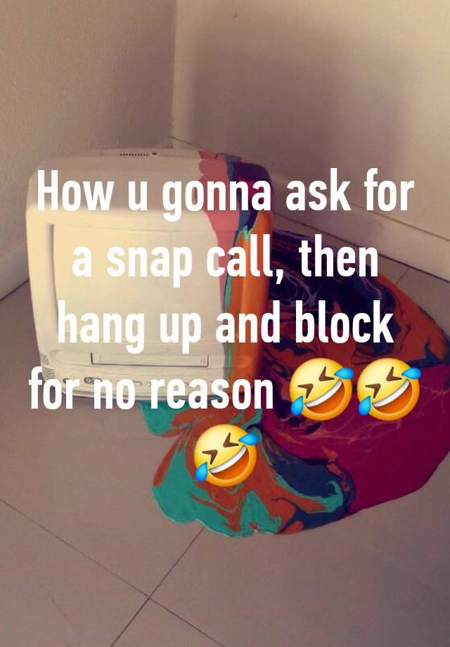 How u gonna ask for a snap call, then hang up and block for no reason 🤣🤣🤣