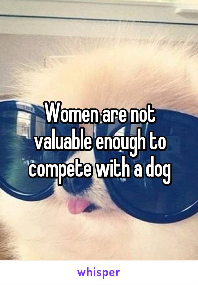 Women are not valuable enough to compete with a dog