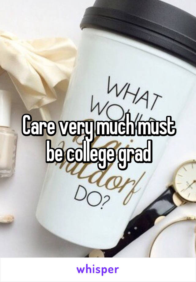 Care very much must be college grad