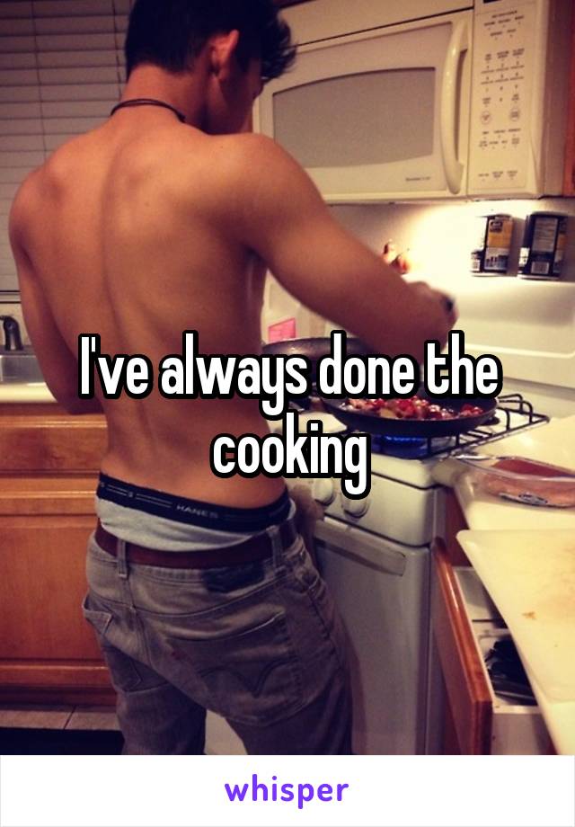 I've always done the cooking