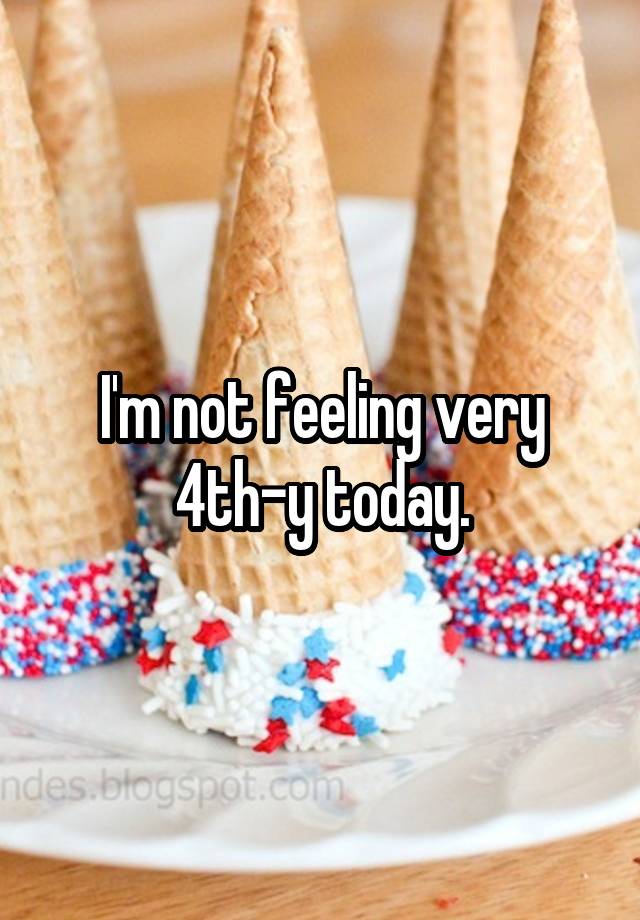 I'm not feeling very 4th-y today.