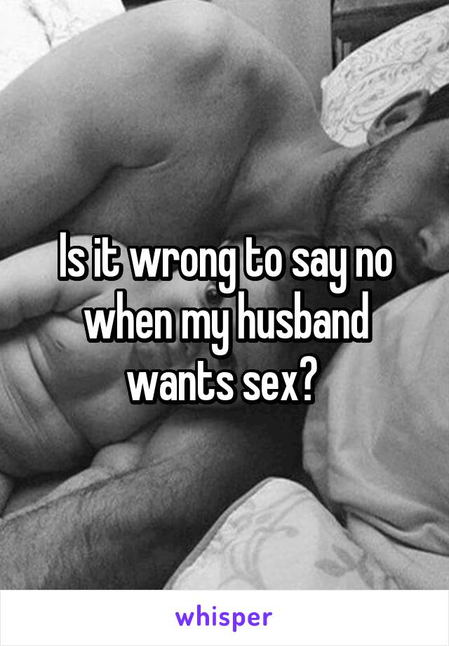 Is it wrong to say no when my husband wants sex? 