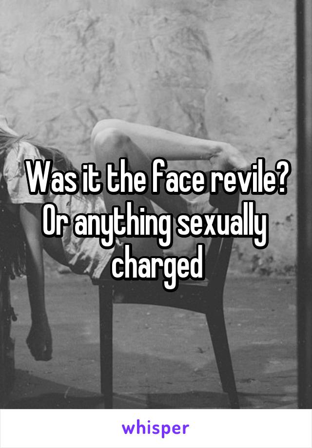 Was it the face revile? Or anything sexually  charged