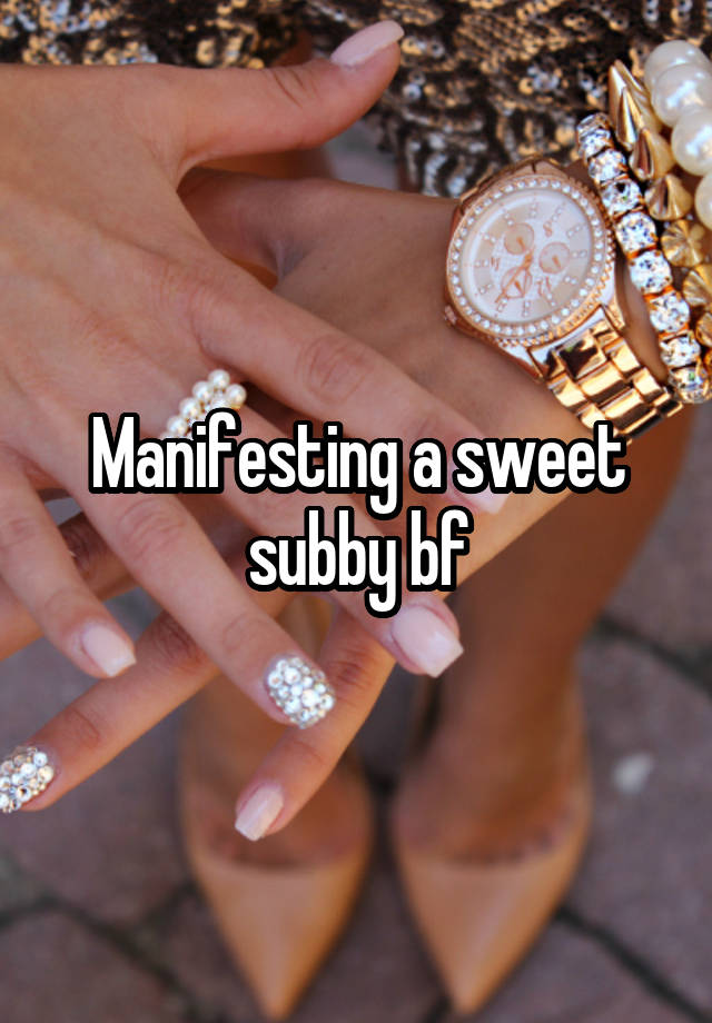 Manifesting a sweet subby bf