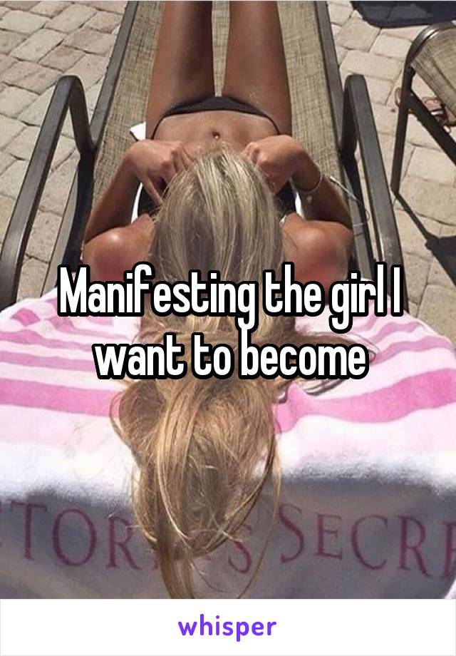 Manifesting the girl I want to become