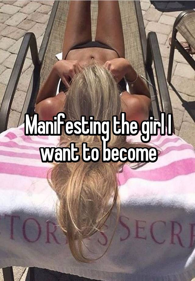 Manifesting the girl I want to become