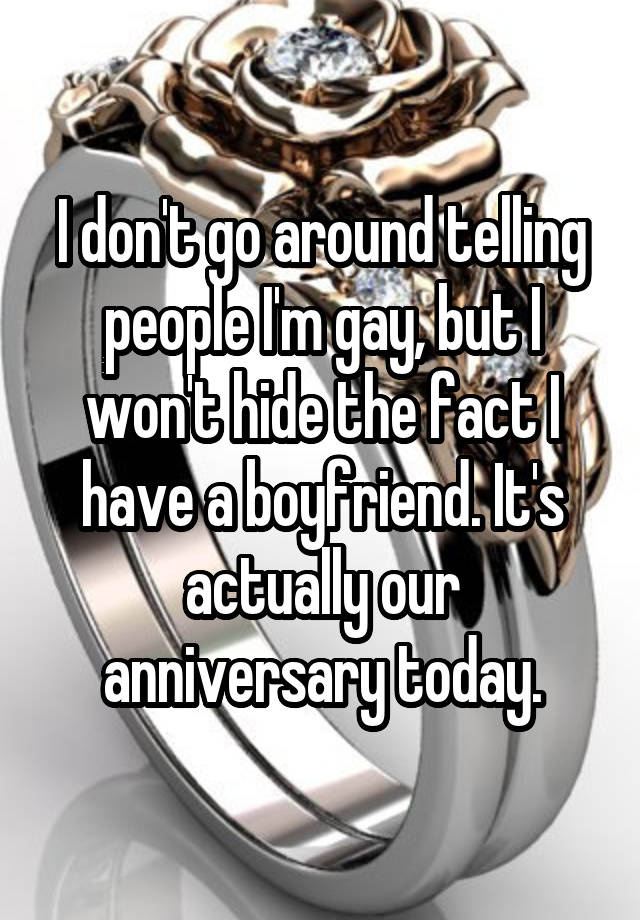 I don't go around telling people I'm gay, but I won't hide the fact I have a boyfriend. It's actually our anniversary today.
