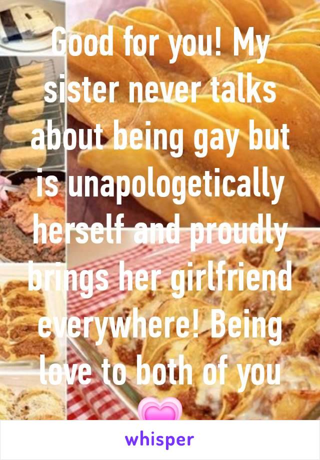 Good for you! My sister never talks about being gay but is unapologetically herself and proudly brings her girlfriend everywhere! Being love to both of you 💗