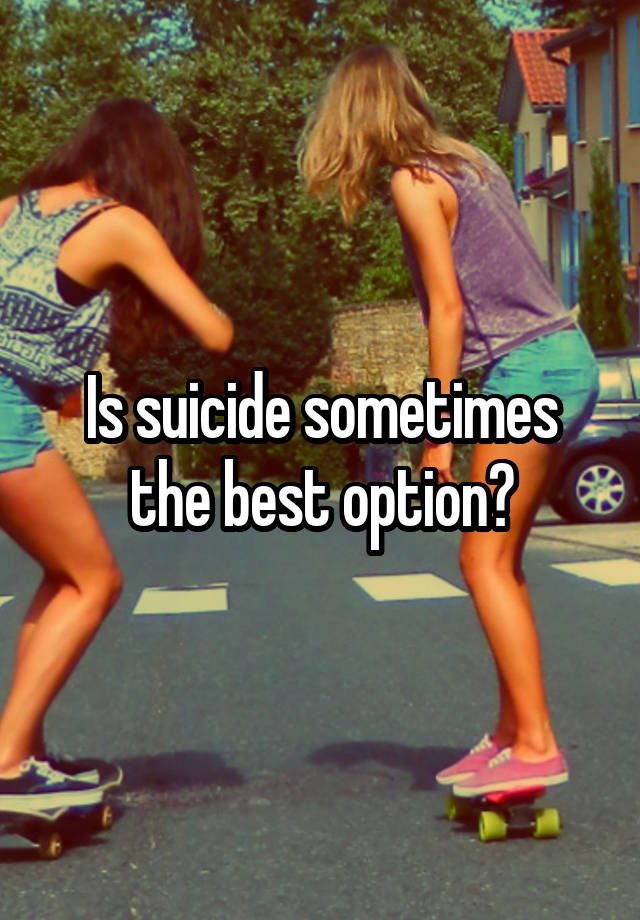 Is suicide sometimes the best option?