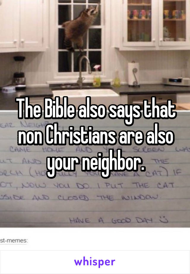 The Bible also says that non Christians are also your neighbor.