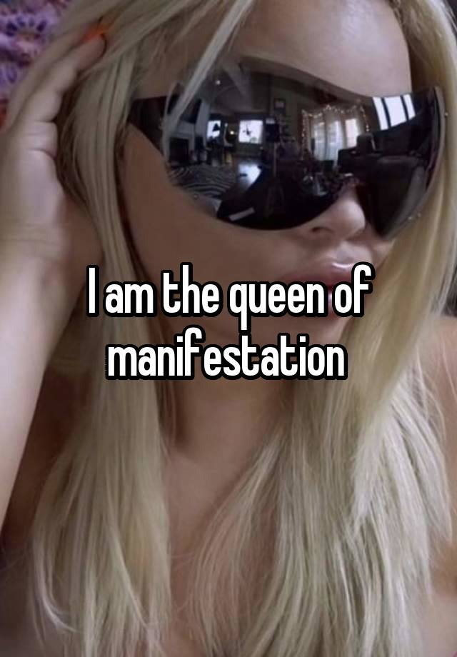 I am the queen of manifestation 