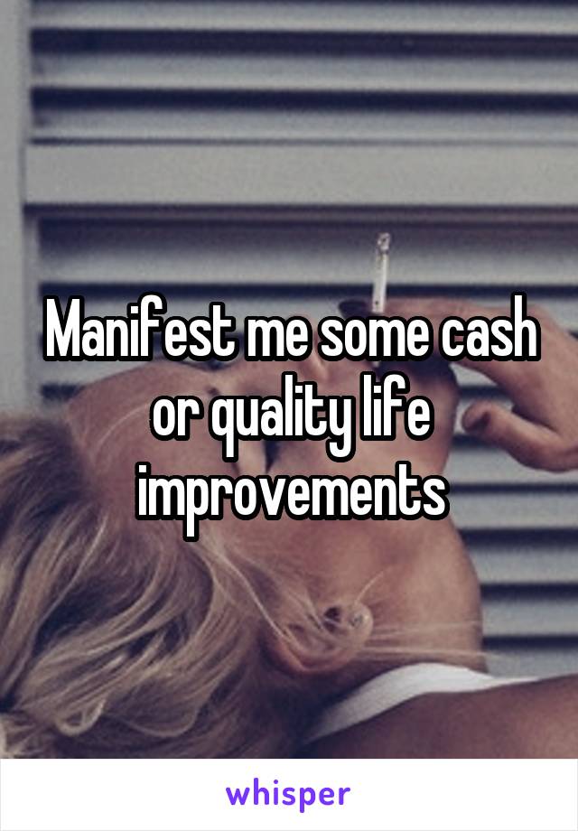 Manifest me some cash or quality life improvements