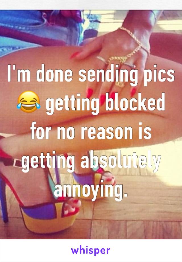 I'm done sending pics 😂 getting blocked for no reason is getting absolutely annoying. 