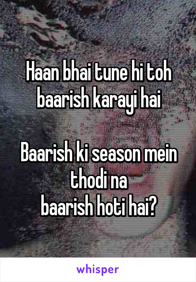 Haan bhai tune hi toh baarish karayi hai

Baarish ki season mein thodi na
baarish hoti hai?