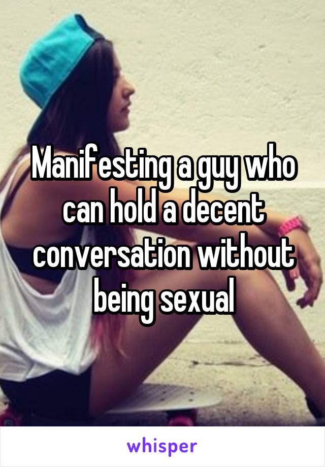 Manifesting a guy who can hold a decent conversation without being sexual