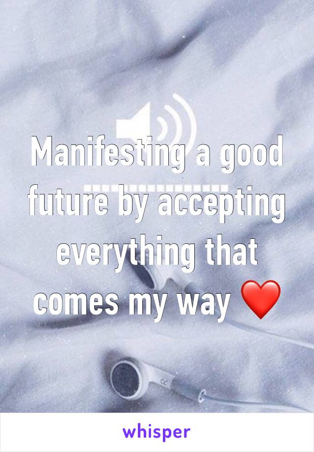 Manifesting a good future by accepting everything that comes my way ❤️