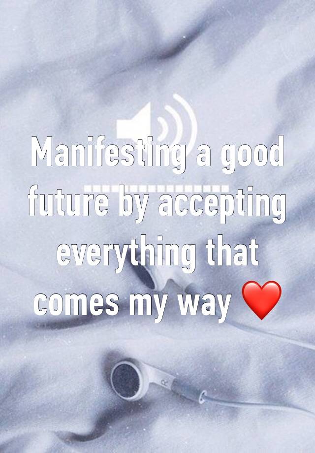 Manifesting a good future by accepting everything that comes my way ❤️