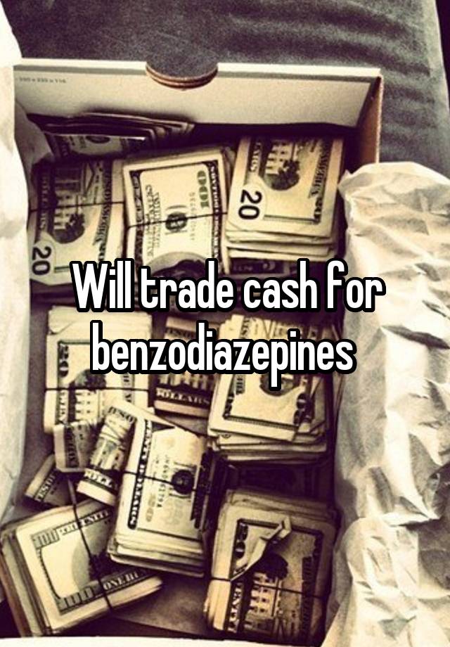 Will trade cash for benzodiazepines 