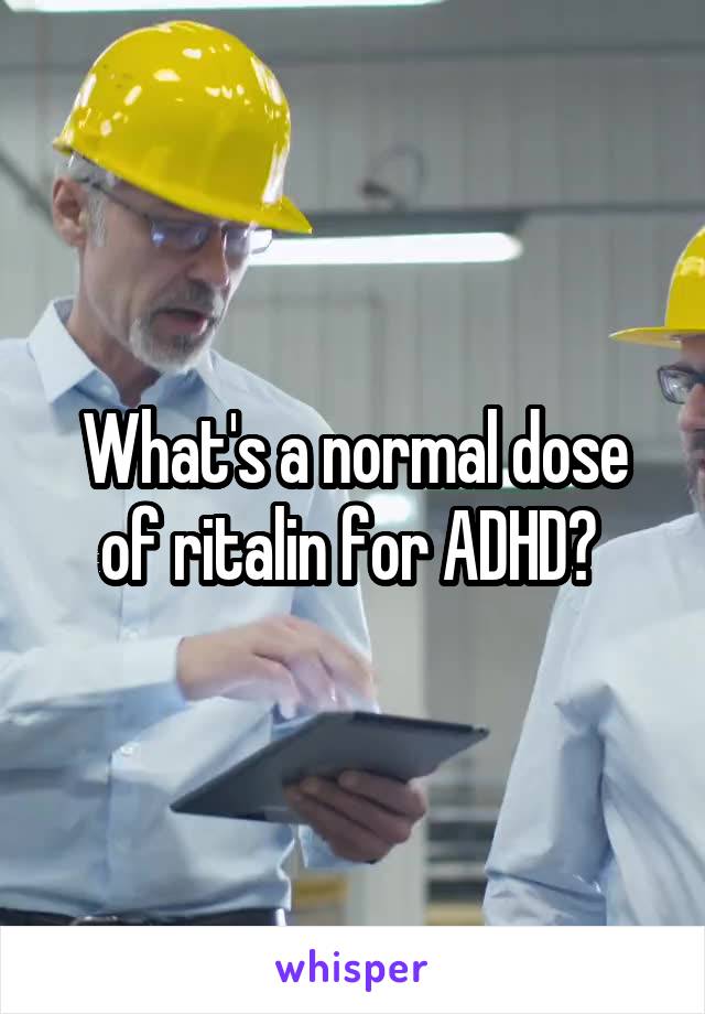 What's a normal dose of ritalin for ADHD? 