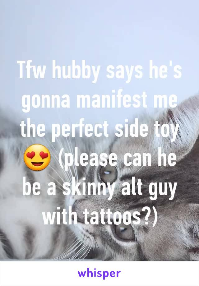 Tfw hubby says he's gonna manifest me the perfect side toy 😍 (please can he be a skinny alt guy with tattoos?)