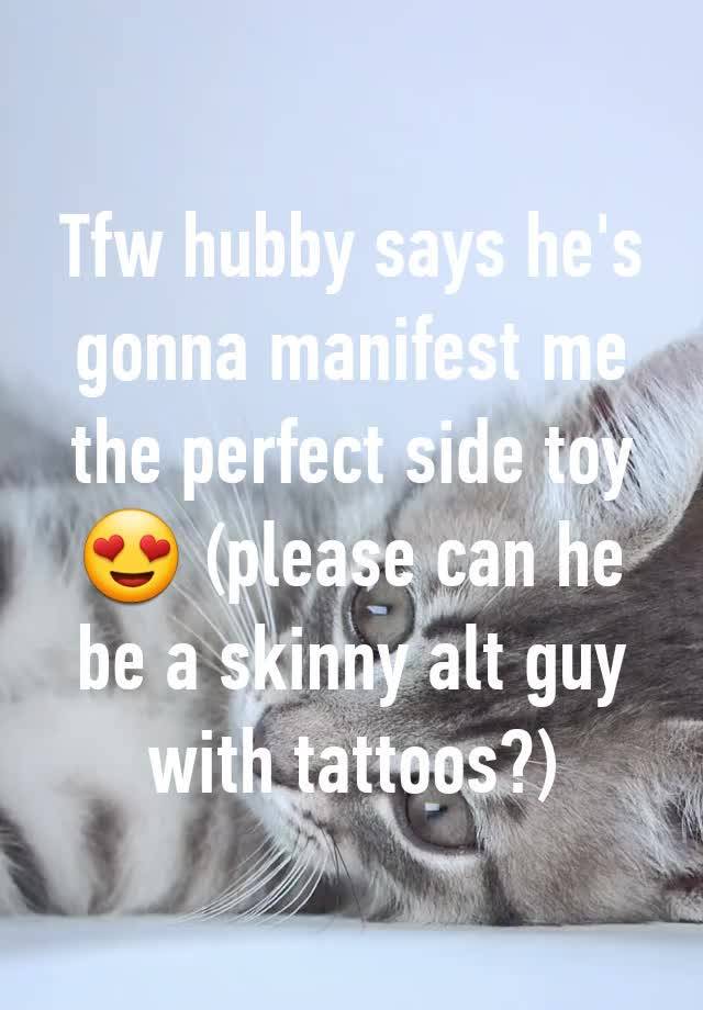 Tfw hubby says he's gonna manifest me the perfect side toy 😍 (please can he be a skinny alt guy with tattoos?)