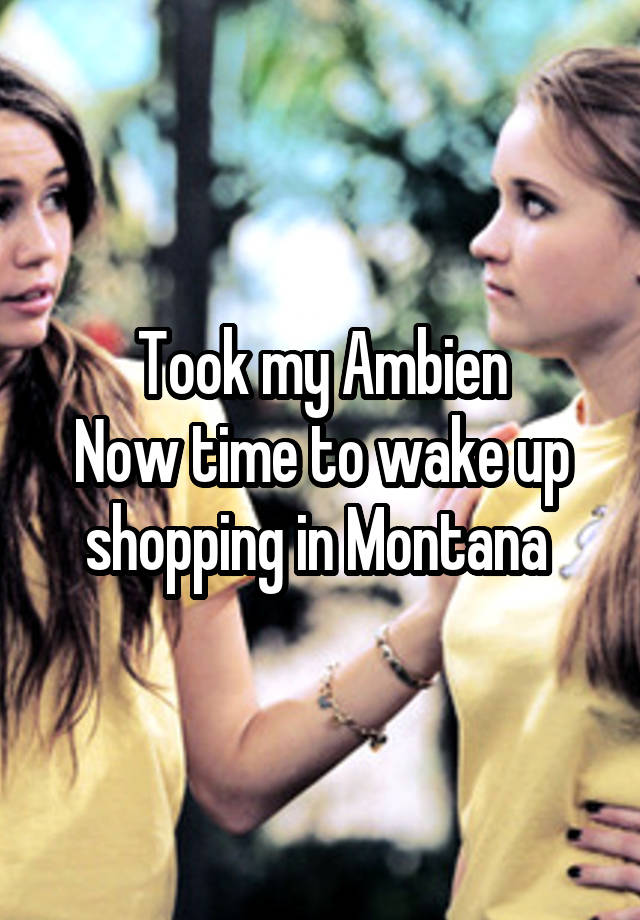 Took my Ambien
Now time to wake up shopping in Montana 