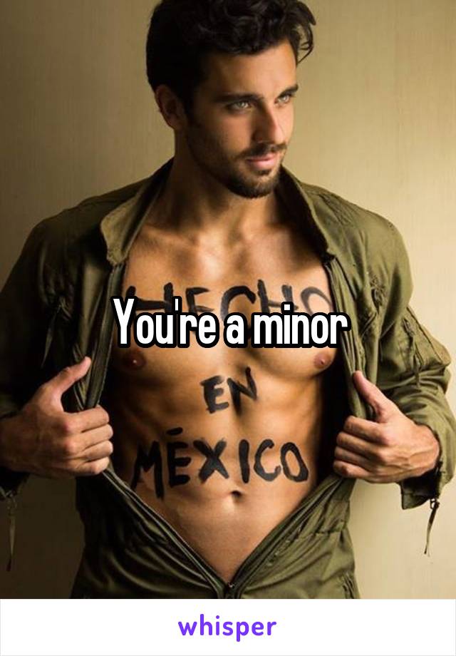 You're a minor