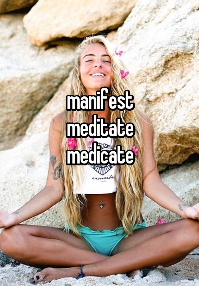 manifest
meditate
medicate
