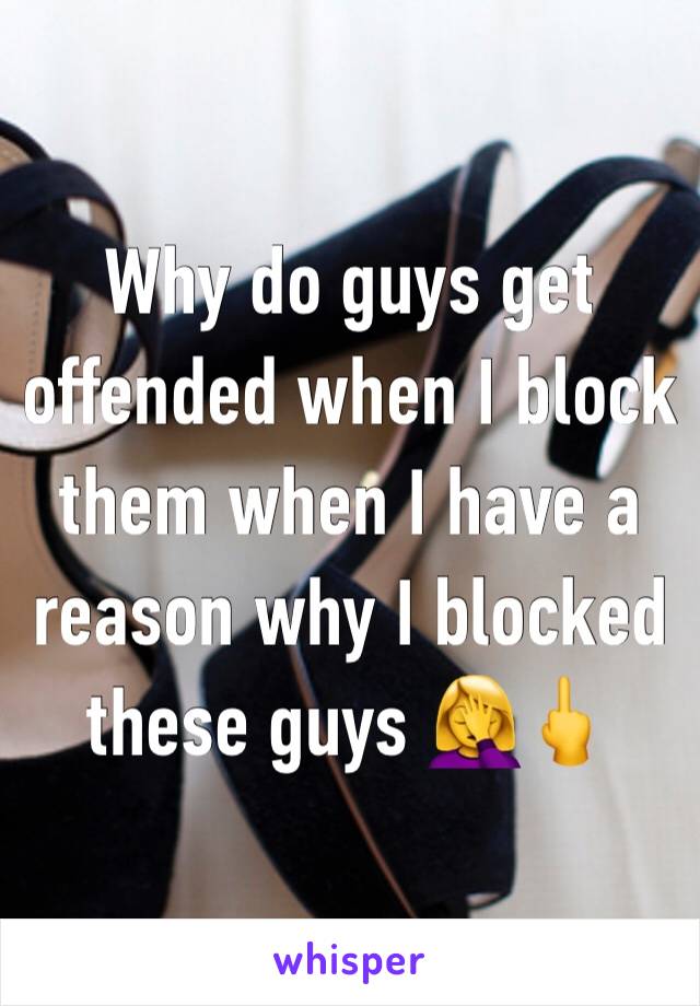 Why do guys get offended when I block them when I have a reason why I blocked these guys 🤦‍♀️🖕