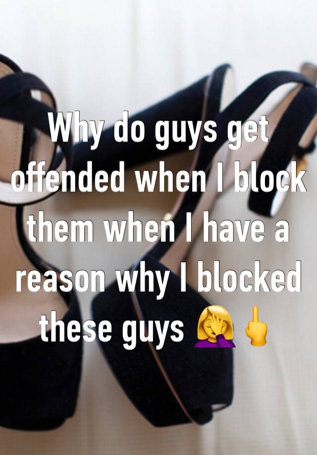 Why do guys get offended when I block them when I have a reason why I blocked these guys 🤦‍♀️🖕