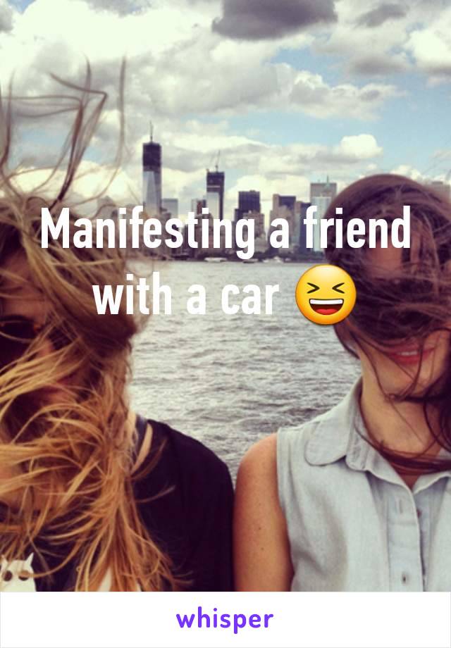 Manifesting a friend with a car 😆