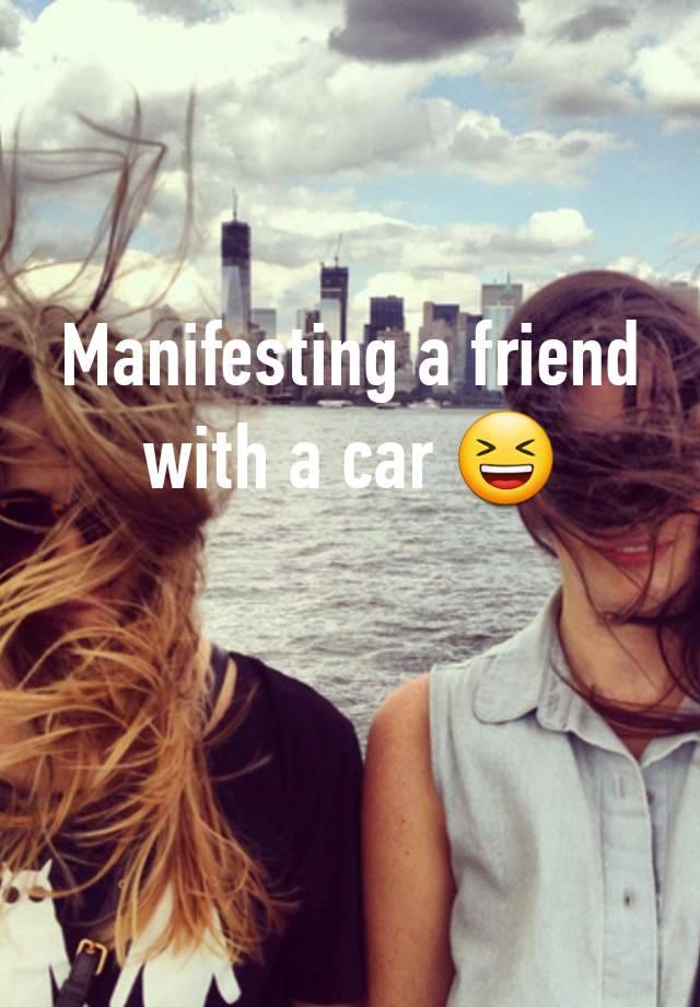 Manifesting a friend with a car 😆