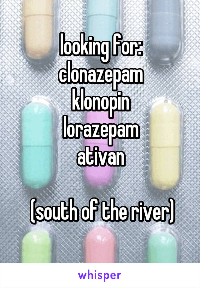 looking for:
clonazepam
klonopin
lorazepam
ativan
 
 (south of the river)
