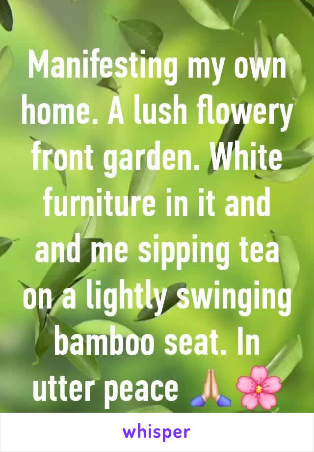 Manifesting my own home. A lush flowery front garden. White furniture in it and and me sipping tea on a lightly swinging bamboo seat. In utter peace 🙏🏻🌸