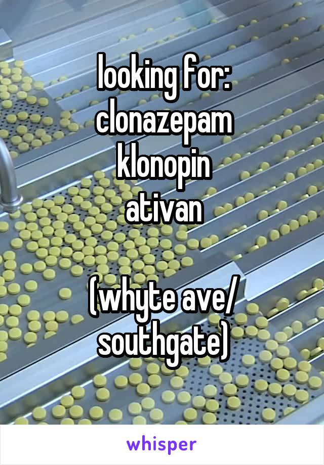 looking for:
clonazepam
klonopin
ativan

(whyte ave/ southgate)
