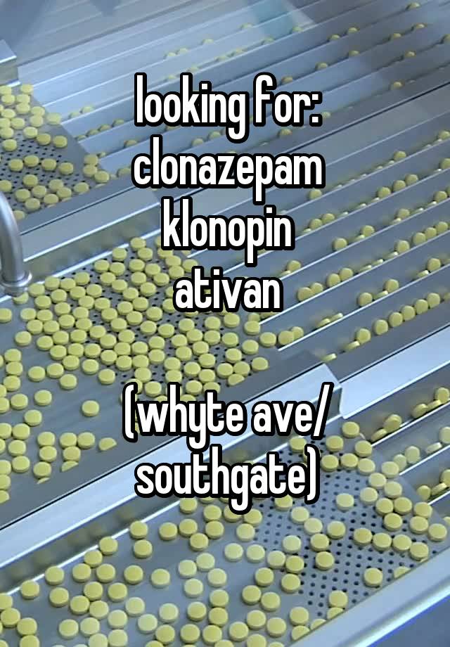 looking for:
clonazepam
klonopin
ativan

(whyte ave/ southgate)
