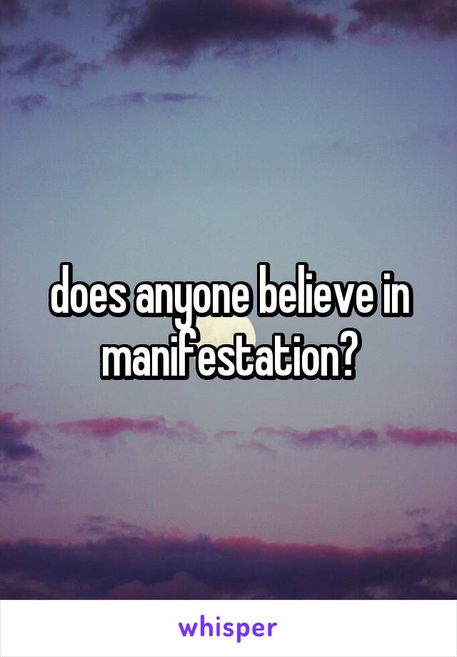 does anyone believe in manifestation?