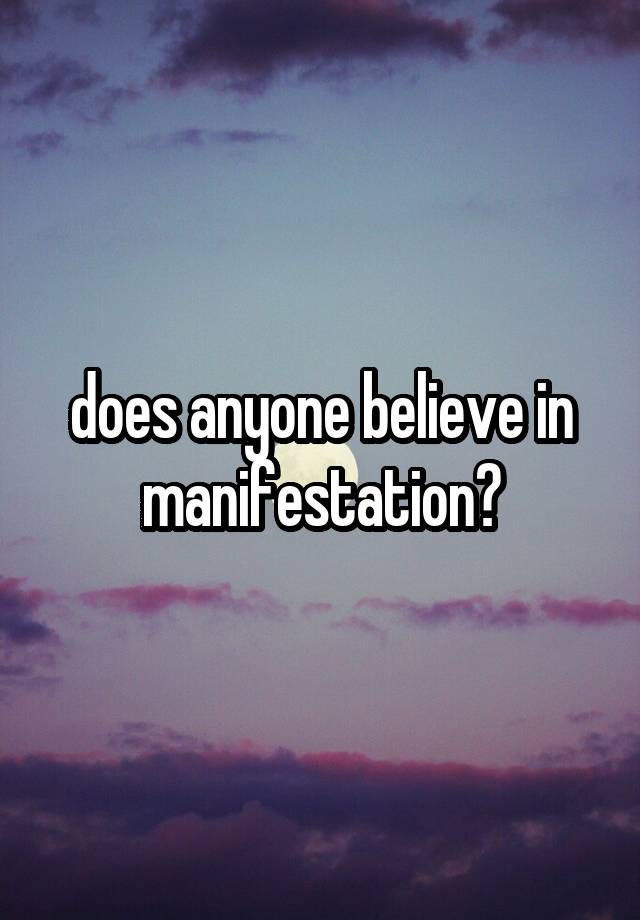 does anyone believe in manifestation?