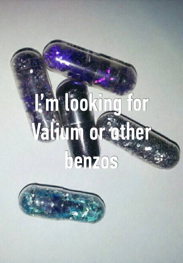 I’m looking for Valium or other benzos 