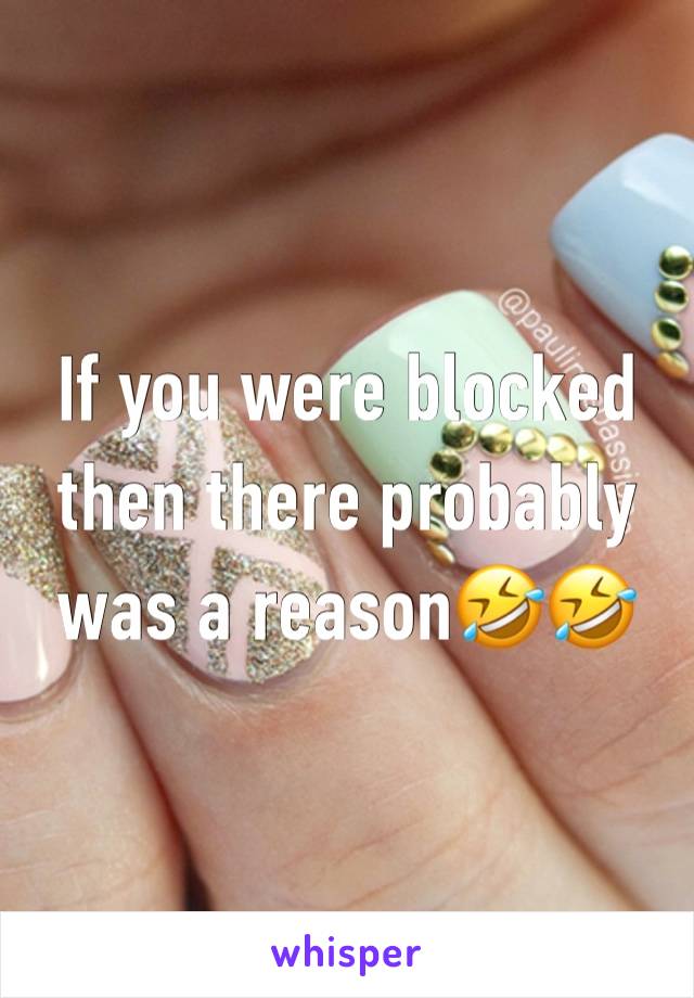 If you were blocked then there probably was a reason🤣🤣