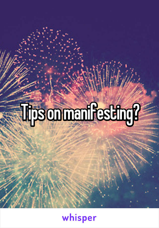 Tips on manifesting?