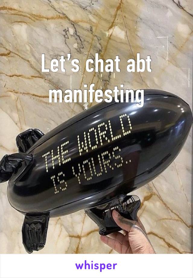 Let’s chat abt manifesting 