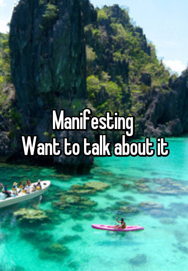 Manifesting 
Want to talk about it