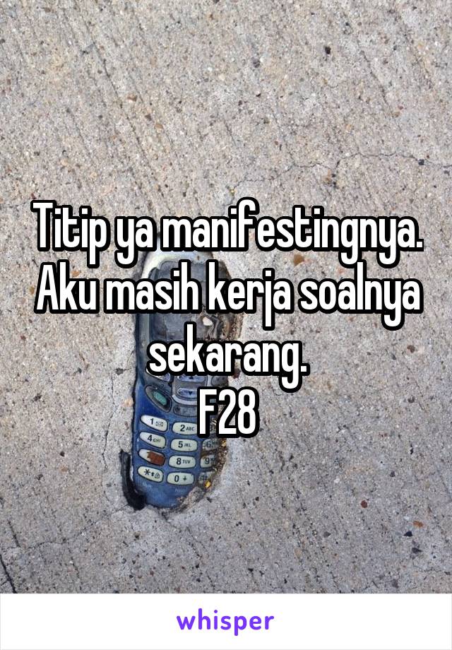 Titip ya manifestingnya. Aku masih kerja soalnya sekarang.
F28