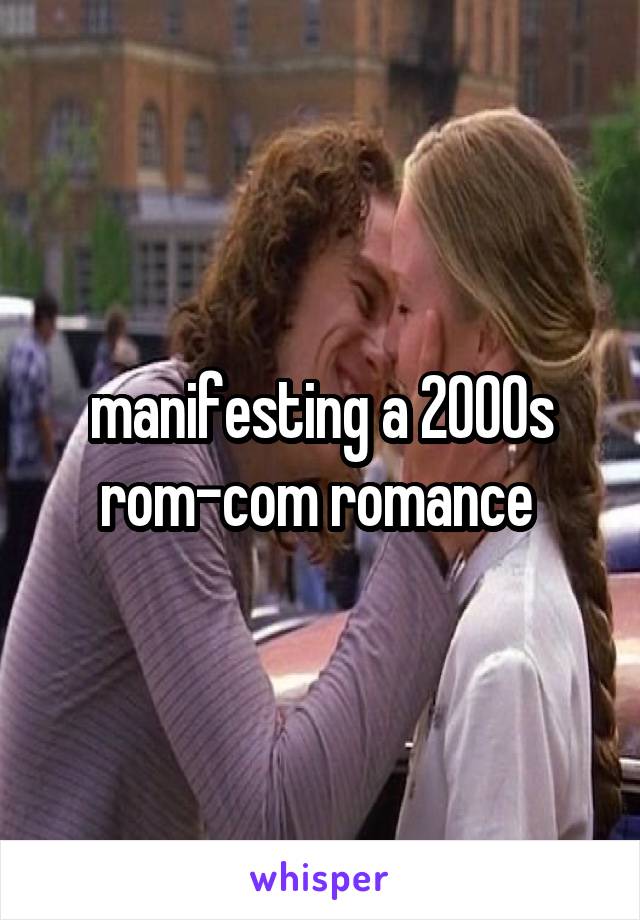 manifesting a 2000s rom-com romance 