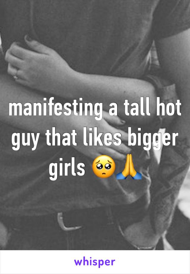 manifesting a tall hot guy that likes bigger girls 🥺🙏