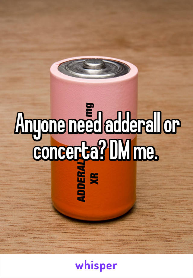 Anyone need adderall or concerta? DM me. 