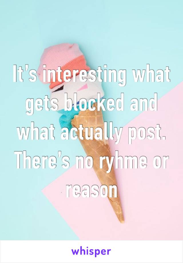 It’s interesting what gets blocked and what actually post. There’s no ryhme or reason